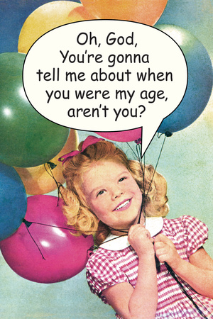 You're Gonna Tell Me About When You Were My Age Funny Poster Prints by  Ephemera