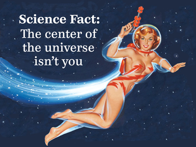 Science Fact: the Center of the Universe Isn't You Prints by  Ephemera