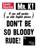 Mr. K! (If You Will Pardon an Olde English Phrase) Don't be So Bloody Rude! Reproduction procédé giclée