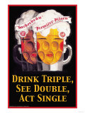 Drink Triple, See Double, Act Single Posters