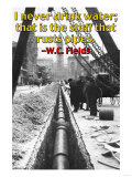 I Never Drink Water; That is the Stuff That Rusts Pipes Póster I Never Drink Water; That is the Stuff That Rusts Pipes Póster