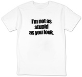I'm Not As Stupid As You Look. Tshirts