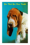 You Think You Have Trouble, Mournful Basset Hound Posters