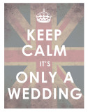 Keep Calm, It's Only a Wedding Poster