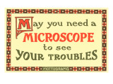 May You Need a Microscope to See Your Troubles Posters May You Need a Microscope to See Your Troubles Posters