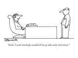 "Gosh, I wish somebody would tell me to take early retirement." - New Yorker Cartoon Premium Giclee Print by Charles Barsotti