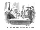 "What I want is an address that speaks with one voice." - New Yorker Cartoon Premium Giclee Print by Bernard Schoenbaum
