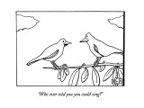 "Who ever told you you could sing?" - New Yorker Cartoon Premium Giclee Print by Bruce Eric Kaplan