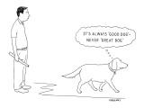 It's Always 'Good Dog'—Never 'Great Dog.' - New Yorker Cartoon Premium Giclee Print by Alex Gregory