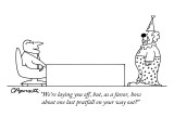 "We're laying you off, but, as a favor, how about one last pratfall on you…" - New Yorker Cartoon Premium Giclee Print by Charles Barsotti