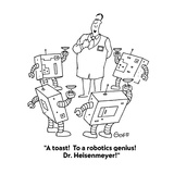 "A toast!  To a robotics genius!  Dr. Heisenmeyer!" - Cartoon Premium Giclee Print by Ted Goff