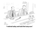 "I retired today and took the lump sum." - Cartoon Premium Giclee Print by Leo Cullum