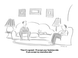 "Then it's agreed:  I'll accept your feminine side if you accept my mascul…" - Cartoon Premium Giclee Print by Liza Donnelly