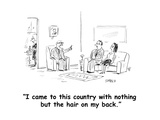 "I came to this country with nothing but the hair on my back." - Cartoon Premium Giclee Print by David Sipress