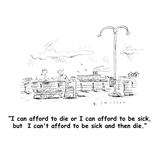 "I can afford to die or I can afford to be sick, but  I can't afford to be…" - Cartoon Premium Giclee Print by Barbara Smaller
