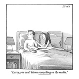"Larry, you can't blame everything on the media." - New Yorker Cartoon Premium Giclee Print by Harry Bliss