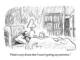 "I had a scary dream that I wasn't getting any attention." - New Yorker Cartoon Premium Giclee Print by Pat Byrnes