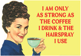 I am Only as Strong as the Coffee I Drink and the Hairspray I Use Funny Poster Print Posters