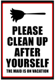 Clean Up After Yourself The Maid Is On Vacation Sign Poster Prints