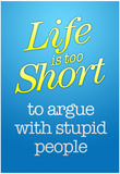 Life's Too Short To Argue With Stupid People Poster Posters