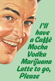 Caffe Mocha Vodka Marijuana Latte To Go Please Funny Poster Print Masterprint