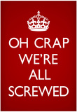 Oh Crap We're All Screwed Humor Poster Posters