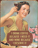 I Drink Coffee Because I Need It Wine Because I Deserve It Tin Sign