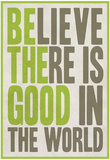 Believe There Is Good In The World Prints