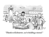 "Thanks to Kickstarter, we're building a tunnel."  - New Yorker Cartoon Premium Giclee Print by Bob Eckstein