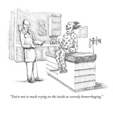 "You're not so much crying on the inside as severely hemorrhaging." - New Yorker Cartoon Premium Giclee Print by Paul Noth