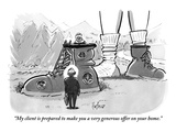 "My client is prepared to make you a very generous offer on your home." - New Yorker Cartoon Premium Giclee Print by Kaamran Hafeez