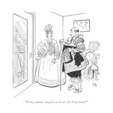 "Well, nobody laughed at Louis the Fourteenth!" - New Yorker Cartoon Premium Giclee Print by Carl Rose