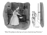 "Mom! Everybody at school says we're just a bunch of crazy Victorians." - New Yorker Cartoon Premium Giclee Print by Marshall Hopkins