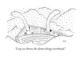 "I say we throw the damn things overboard." - New Yorker Cartoon Premium Giclee Print by Michael Shaw