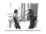 "He's the guy I'm interested in.  He's just not the kind of guy I'm intere…" - New Yorker Cartoon Premium Giclee Print by Michael Crawford