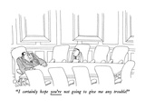 "I certainly hope you're not going to give me any trouble!" - New Yorker Cartoon Premium Giclee Print by Gahan Wilson