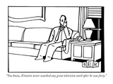 "You know, Einstein never watched any great television until after he was …" - New Yorker Cartoon Premium Giclee Print by Bruce Eric Kaplan