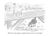 "Who's that trip-tipping, woefully underinsured, over my bridge" - New Yorker Cartoon Premium Giclee Print by Danny Shanahan