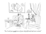 "Yes, I wish you would act as if your old girlfriends had never existed." - New Yorker Cartoon Premium Giclee Print by Richard Cline