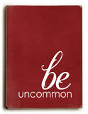 Be uncommon Wood Sign