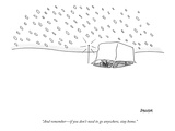 "And remember—if you don't need to go anywhere, stay home." - New Yorker Cartoon Premium Giclee Print by Jack Ziegler